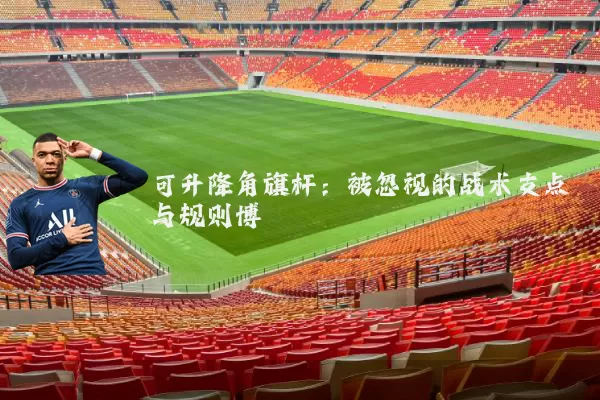 可升降角旗杆:被忽视的战术支点与规则博弈
