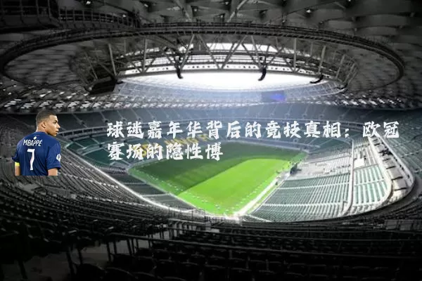 球迷嘉年华背后的竞技真相:欧冠赛场的隐性博弈
