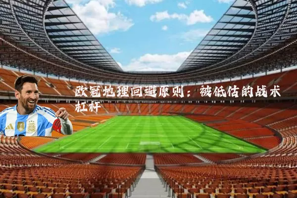 欧冠地理回避原则：被低估的战术杠杆