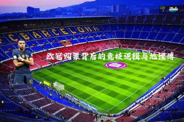 欧冠购票背后的竞技逻辑与地理博弈