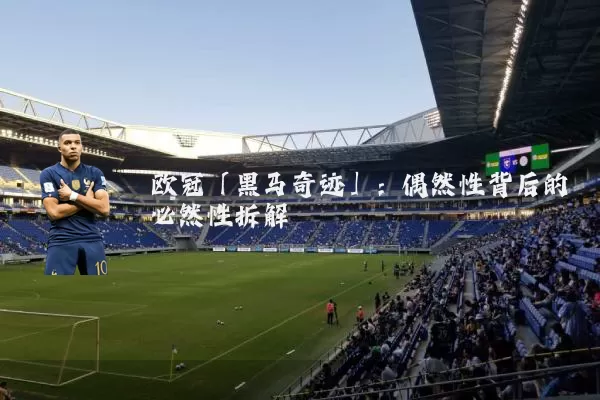 欧冠「黑马奇迹」:偶然性背后的必然性拆解