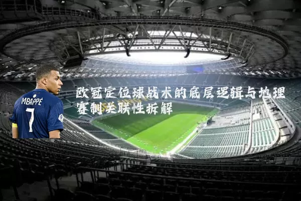 欧冠定位球战术的底层逻辑与地理赛制关联性拆解