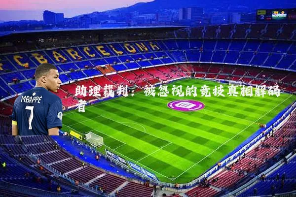 助理裁判:被忽视的竞技真相解码者