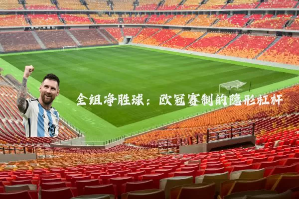 全组净胜球:欧冠赛制的隐形杠杆