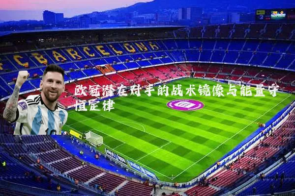 欧冠潜在对手的战术镜像与能量守恒定律