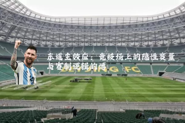 东道主效应:竞技场上的隐性变量与赛制逻辑的博弈