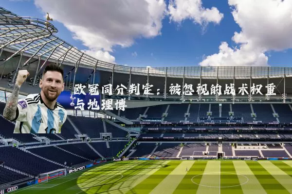 欧冠同分判定：被忽视的战术权重与地理博弈