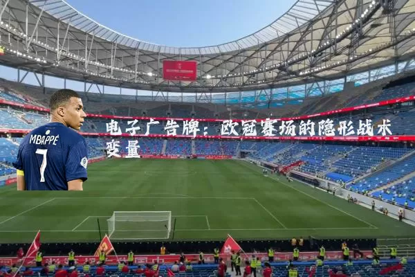 电子广告牌:欧冠赛场的隐形战术变量