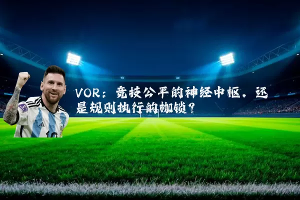 VOR:竞技公平的神经中枢,还是规则执行的枷锁?