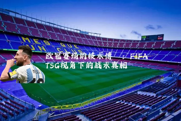 欧冠赛场的技术博弈:FIFA TSG视角下的战术真相
