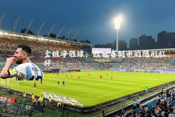 全组净胜球:欧冠赛制中的隐形杠杆