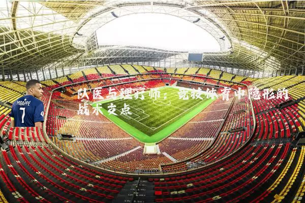 队医与理疗师：竞技体育中隐形的战术支点