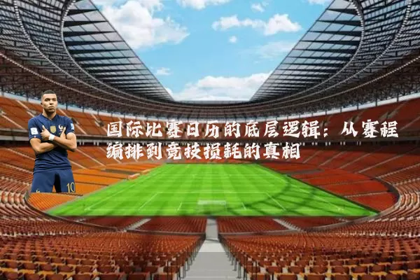 国际比赛日历的底层逻辑:从赛程编排到竞技损耗的真相