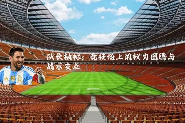 队长袖标:竞技场上的权力图腾与战术支点